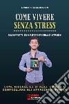 Come vivere senza stress - Come ridurre lo stress  e l’ansia nella tua vitaGli effetti devastanti dello stress. E-book. Formato Mobipocket ebook