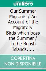 Our Summer Migrants / An Account of the Migratory Birds which pass the Summer / in the British Islands.: (Illustrated Edition). E-book. Formato Mobipocket ebook