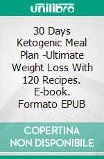 30 Days Ketogenic Meal Plan -Ultimate Weight Loss With 120 Recipes. E-book. Formato EPUB ebook