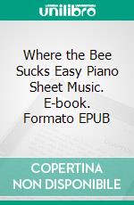 Where the Bee Sucks Easy Piano Sheet Music. E-book. Formato EPUB ebook di Silvertonalities