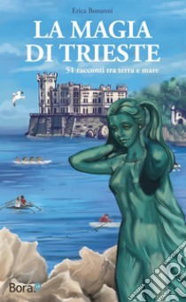 La magia di Trieste: 51 racconti tra terra e mare. E-book. Formato EPUB ebook di Bonanni Erica