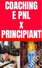 Coaching e PNL per Principianti: Introduzione al Metodo G.R.O.W e alle Tecniche di Programmazione Neuro Linguistica. Psicologia e Problem Solving per Negati - Coach e Mentalista in 7 Giorni. E-book. Formato PDF ebook