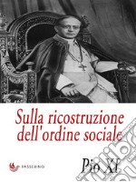 Sulla ricostruzione dell&apos;ordine socialeLettera Enciclica &quot;Quadragesimo anno&quot;. E-book. Formato EPUB ebook