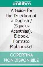 A Guide for the Disection of a Dogfish / (Squalus Acanthias). E-book. Formato Mobipocket ebook