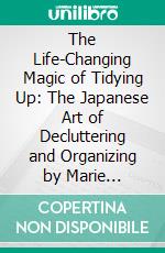 The Life-Changing Magic of Tidying Up: The Japanese Art of Decluttering and Organizing by Marie Kondo | Conversation Starters. E-book. Formato EPUB ebook di dailyBooks