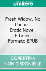 Fresh Widow, No Panties: Erotic Novel. E-book. Formato EPUB ebook