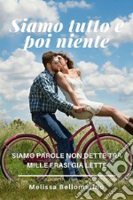 Siamo tutto e poi niente: Siamo parole non dette tra mille frasi già lette. E-book. Formato EPUB