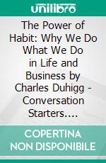 The Power of Habit: Why We Do What We Do in Life and Business by Charles Duhigg | Conversation Starters. E-book. Formato EPUB ebook di dailyBooks