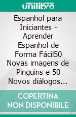 Espanhol para Iniciantes - Aprender Espanhol de Forma Fácil50 Novas imagens de Pinguins e 50 Novos diálogos com textos paralelos para aprender espanhol sozinho de forma divertida. E-book. Formato EPUB ebook