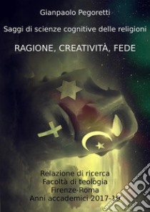 Ragione, Creatività, FedeSaggi di scienze cognitive delle religioni. E-book. Formato EPUB ebook di Gianpaolo Pegoretti