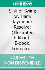 Sink or Swim; or, Harry Raymond's Resolve: (Illustrated Edition). E-book. Formato Mobipocket ebook