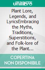 Plant Lore, Legends, and LyricsEmbracing the Myths, Traditions, Superstitions, and Folk-lore of the Plant Kingdom. E-book. Formato EPUB ebook