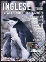 Inglese Per Italiani - Impara L&apos;Inglese Senza Sforzo50 Nuovi racconti con dialoghi bilingue e 50 Nuovi immagini di Pinguini per imparare l’inglese in modo divertente. E-book. Formato EPUB ebook