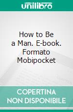 How to Be a Man. E-book. Formato Mobipocket ebook di Harvey Newcomb