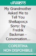 My Grandmother Asked Me to Tell You She&apos;s Sorry: by Fredrik Backman - Conversation Starters. E-book. Formato EPUB ebook