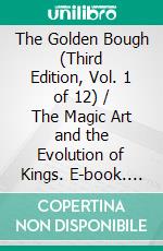 The Golden Bough (Third Edition, Vol. 1 of 12) / The Magic Art and the Evolution of Kings. E-book. Formato PDF ebook