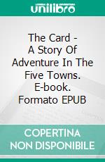 The Card - A Story Of Adventure In The Five Towns. E-book. Formato EPUB ebook