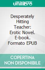 Desperately Hitting Teacher: Erotic Novel. E-book. Formato Mobipocket ebook