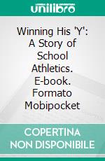 Winning His 'Y': A Story of School Athletics. E-book. Formato EPUB ebook