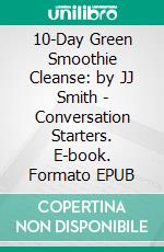 10-Day Green Smoothie Cleanse: by JJ Smith | Conversation Starters. E-book. Formato EPUB ebook di dailyBooks