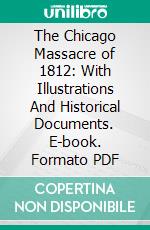 The Chicago Massacre of 1812: With Illustrations And Historical Documents. E-book. Formato PDF ebook