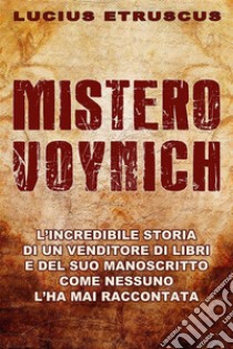 Mistero VoynichCome nessuno l'ha mai raccontato. E-book. Formato Mobipocket ebook di Lucius Etruscus