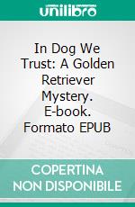 In Dog We Trust: A Golden Retriever Mystery. E-book. Formato EPUB ebook