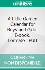 A Little Garden Calendar for Boys and Girls. E-book. Formato EPUB ebook di Albert Bigelow Paine