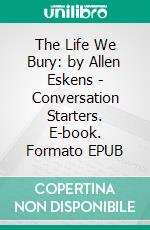 The Life We Bury: by Allen Eskens | Conversation Starters. E-book. Formato EPUB ebook di dailyBooks