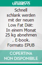 Schnell schlank werden mit der neuen Low Fat Diät: In einem Monat 25 kg abnehmen . E-book. Formato EPUB ebook