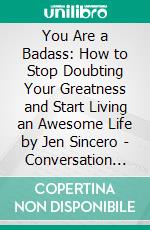 You Are a Badass: How to Stop Doubting Your Greatness and Start Living an Awesome Life by Jen Sincero | Conversation Starters. E-book. Formato EPUB ebook di dailyBooks