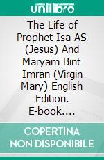 The Life of Prophet Isa AS (Jesus) And Maryam Bint Imran (Virgin Mary) English Edition. E-book. Formato Mobipocket ebook