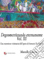 Degeometrizzando eternamente Vol. III: Una recensione visionaria dell’opera di Antonio De Nardis. E-book. Formato Mobipocket ebook