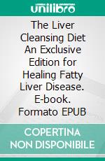 The Liver Cleansing Diet  An Exclusive Edition for Healing Fatty Liver Disease. E-book. Formato EPUB ebook