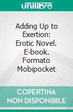 Adding Up to Exertion: Erotic Novel. E-book. Formato EPUB ebook