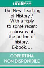 The New Teaching of History / With a reply to some recent criticisms of the outline of history. E-book. Formato Mobipocket ebook