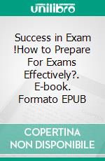 Success in Exam !How to Prepare For Exams Effectively?. E-book. Formato EPUB ebook di K.H. LIM