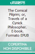 The Comical Pilgrim; or, Travels of a Cynick Philosopher. E-book. Formato EPUB ebook