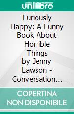 Furiously Happy: A Funny Book About Horrible Things by Jenny Lawson | Conversation Starters. E-book. Formato EPUB ebook di dailyBooks