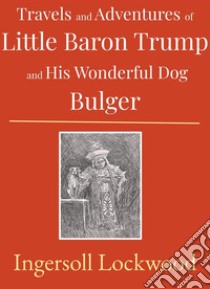 Travels and Adventures of Little Baron Trump and His Wonderful Dog Bulger. E-book. Formato EPUB ebook di Ingersoll Lockwood