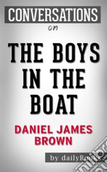 The Boys in the Boat: Nine Americans and Their Epic Quest for Gold at the 1936 Berlin Olympics by Daniel James Brown | Conversation Starters. E-book. Formato EPUB ebook di dailyBooks