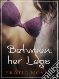 Between Her Legs: Erotic Novel. E-book. Formato Mobipocket ebook