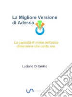 La Migliore Versione di AdessoCome acquisire la capacità di vivere nell'unica dimensione che conta, ora.. E-book. Formato Mobipocket