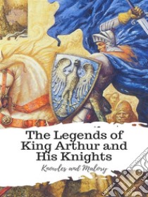 The Legends of King Arthur and His Knights. E-book. Formato EPUB ebook