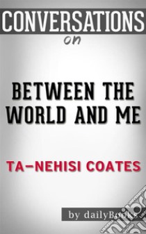 Between the World and Me: by Ta-Nehisi Coates | Conversation Starters. E-book. Formato EPUB ebook di dailyBooks