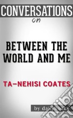 Between the World and Me: by Ta-Nehisi Coates - Conversation Starters. E-book. Formato EPUB ebook