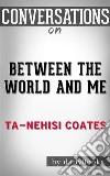 Between the World and Me: by Ta-Nehisi Coates - Conversation Starters. E-book. Formato EPUB ebook