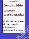 Concorso DSGA Prova Teorico PraticaGuida alla risoluzione di casi concreti attraverso la redazione di un atto. E-book. Formato Mobipocket ebook