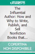 The Influential Author: How and Why to Write, Publish, and Sell Nonfiction Books that Matter. E-book. Formato EPUB ebook