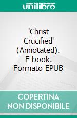 'Christ Crucified' (Annotated). E-book. Formato EPUB ebook